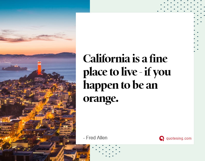 California is a fine place to live - if you happen to be an orange. -  Quotesing